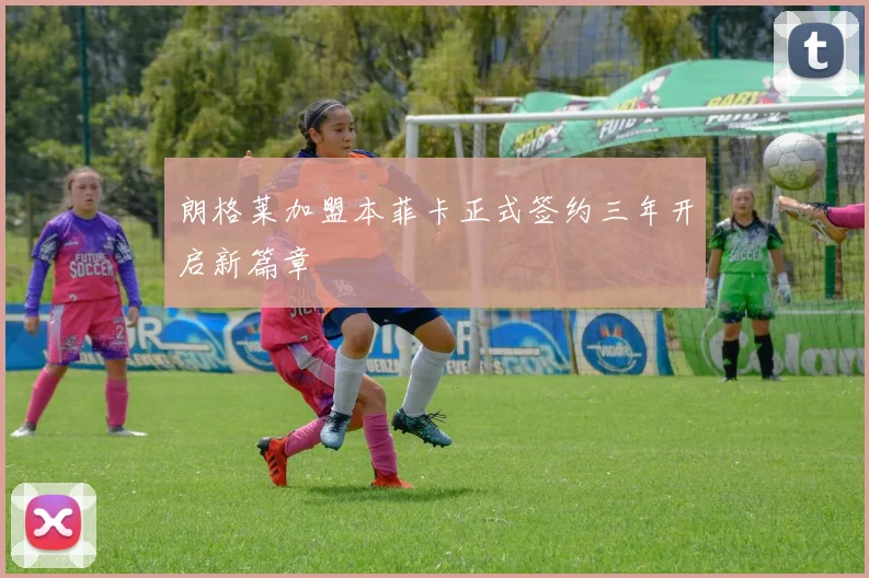 朗格莱加盟本菲卡正式签约三年开启新篇章