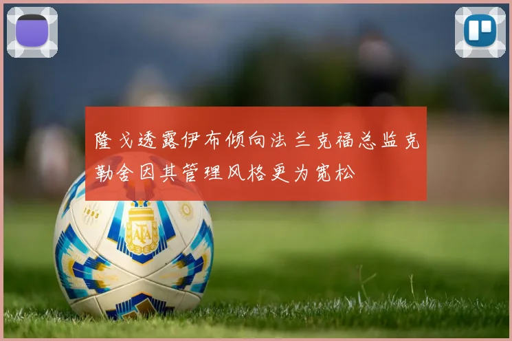 隆戈透露伊布倾向法兰克福总监克勒舍因其管理风格更为宽松
