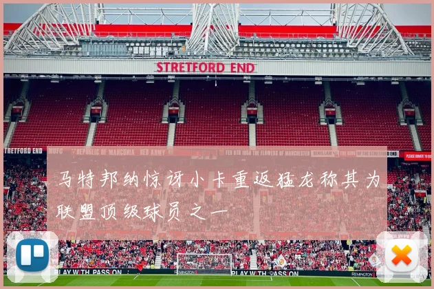马特邦纳惊讶小卡重返猛龙称其为联盟顶级球员之一