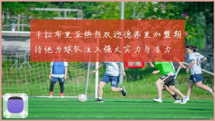 卡拉布里亚热烈欢迎德弗里加盟期待他为球队注入强大实力与活力