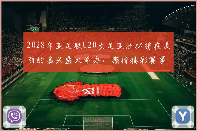 2028年亚足联U20女足亚洲杯将在美丽的嘉兴盛大举办，期待精彩赛事来临