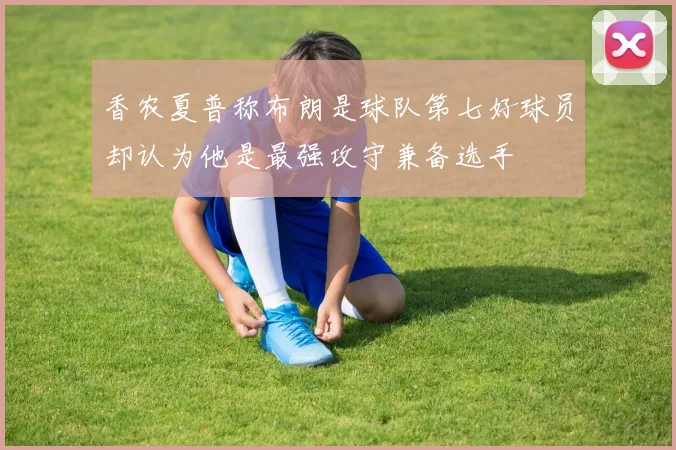 香农夏普称布朗是球队第七好球员却认为他是最强攻守兼备选手