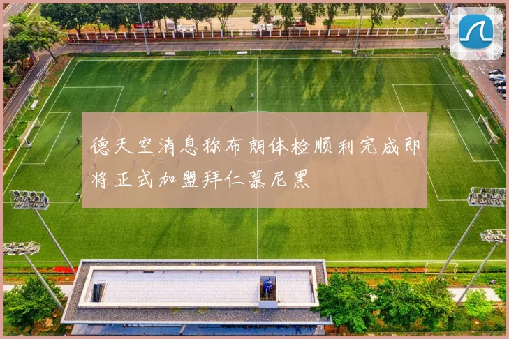 德天空消息称布朗体检顺利完成即将正式加盟拜仁慕尼黑