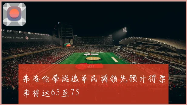 弗洛伦蒂诺选举民调领先预计得票率将达65至75